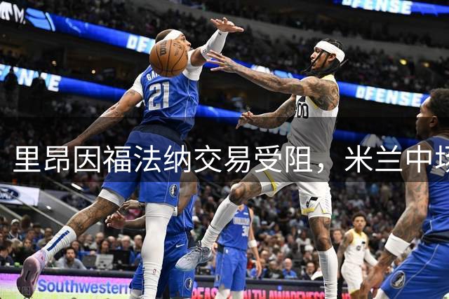 里昂因福法纳交易受阻，米兰中场转会告吹